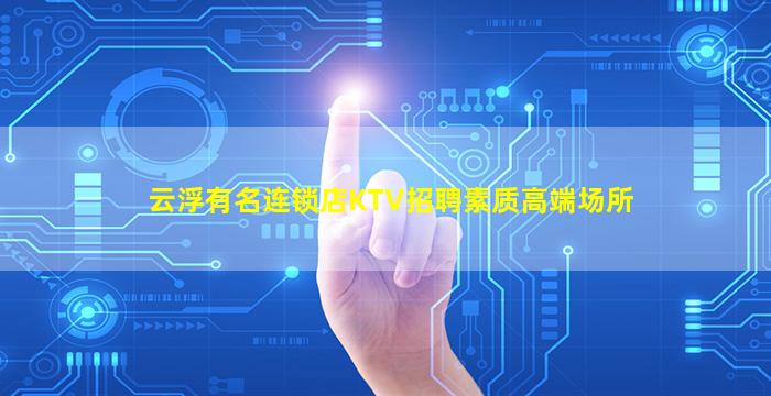 云浮有名连锁店KTV招聘素质高端场所